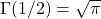 \Gamma(1/2) = \sqrt{\pi}