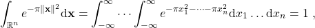 \[\int_{\mathbb{R}^n}e^{-\pi \|\mathbf{x}\|^2} {\rm d} \mathbf{x} = \int_{-\infty}^{\infty} \cdots \int_{-\infty}^{\infty} e^{-\pi x_1^2 -\cdots - \pi x_n^2} {\rm d}x_1 \ldots {\rm d} x_n = 1\; ,\]