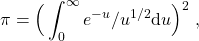 \[\pi =\Big( \int_0^\infty e^{-u}/u^{1/2} {\rm d} u\Big)^2\; ,\]