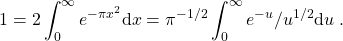 \[1 = 2\int_{0}^{\infty} e^{-\pi x^2}{\rm d} x = \pi^{-1/2} \int_0^{\infty} e^{-u}/u^{1/2} {\rm d} u\; .\]