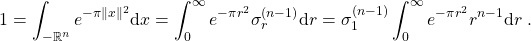 \[1 = \int_{-\mathbb{R}^n} e^{-\pi \|x\|^2} {\rm d} x = \int_0^\infty e^{-\pi r^2} \sigma^{(n-1)}_r {\rm d} r= \sigma^{(n-1)}_1 \int_0^\infty e^{-\pi r^2} r^{n-1} {\rm d} r\; .\]